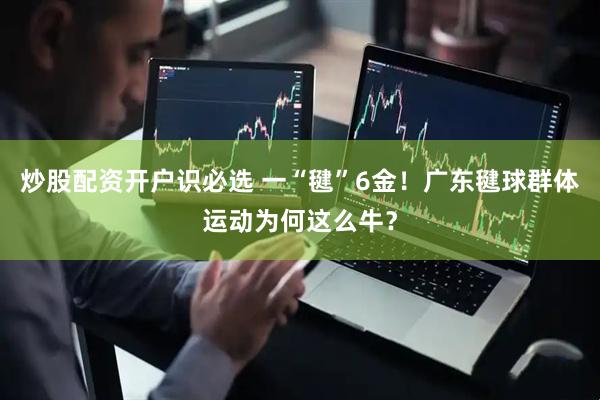 炒股配资开户识必选 一“毽”6金！广东毽球群体运动为何这么牛？