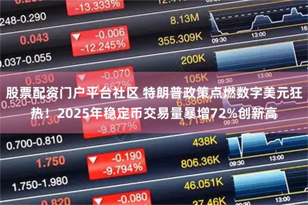 股票配资门户平台社区 特朗普政策点燃数字美元狂热！2025年稳定币交易量暴增72%创新高