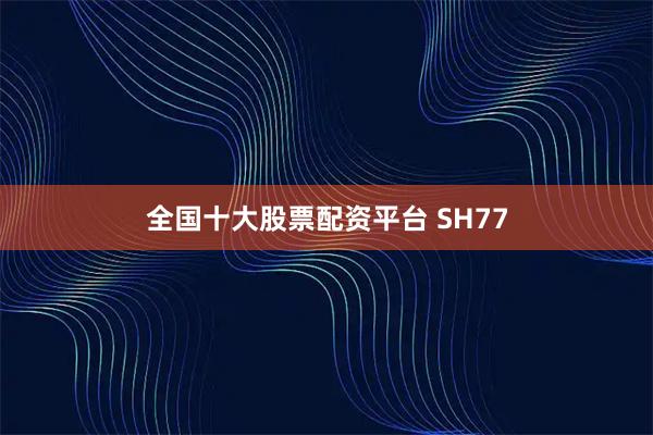 全国十大股票配资平台 SH77