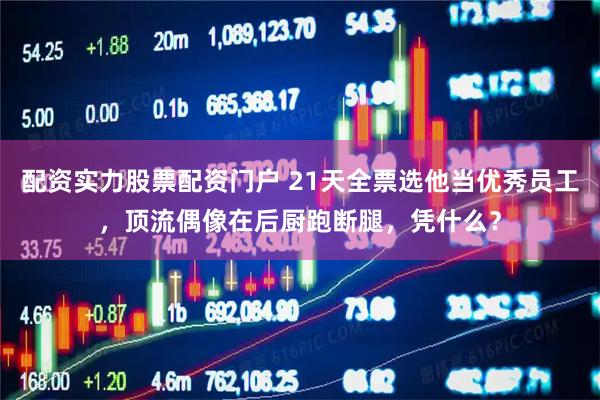 配资实力股票配资门户 21天全票选他当优秀员工，顶流偶像在后厨跑断腿，凭什么？